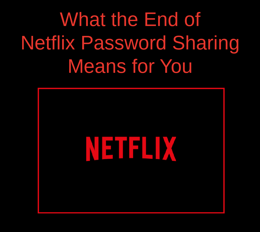 What The End Of Netflix Password Sharing Means For You The Wonder Of Tech